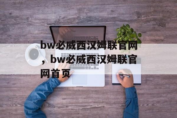 bw必威西汉姆联官网，bw必威西汉姆联官网首页