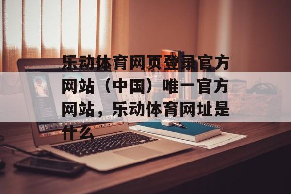 乐动体育网页登录官方网站（中国）唯一官方网站，乐动体育网址是什么