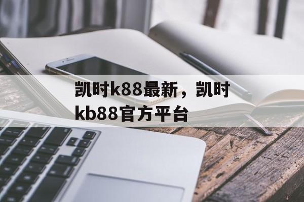 凯时k88最新，凯时kb88官方平台