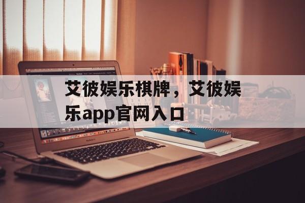 艾彼娱乐棋牌，艾彼娱乐app官网入口