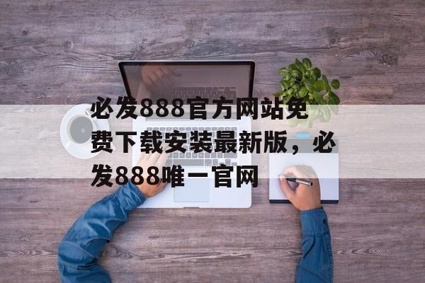 必发888官方网站免费下载安装最新版，必发888唯一官网