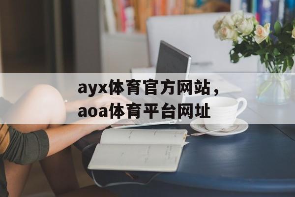 ayx体育官方网站，aoa体育平台网址