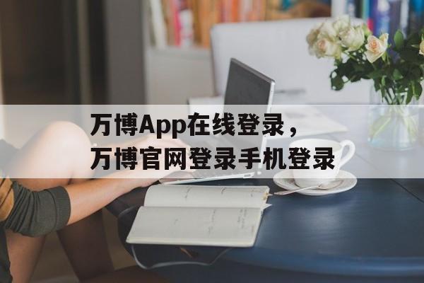 万博App在线登录，万博官网登录手机登录