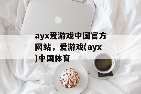 ayx爱游戏中国官方网站，爱游戏(ayx)中国体育