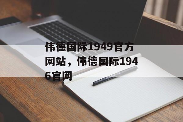 伟德国际1949官方网站，伟德国际1946官网