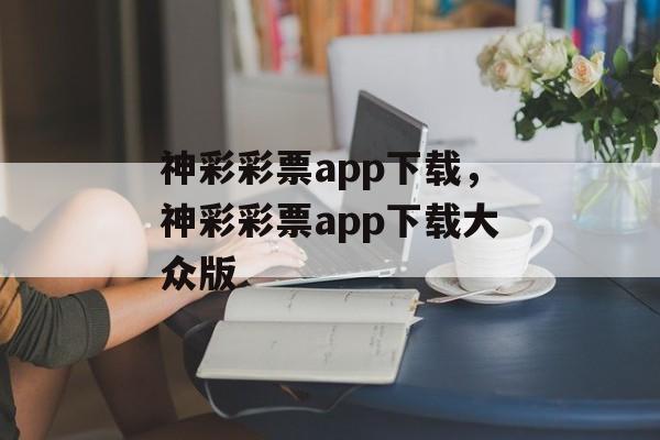 神彩彩票app下载，神彩彩票app下载大众版