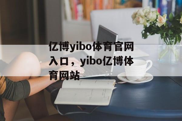 亿博yibo体育官网入口，yibo亿博体育网站