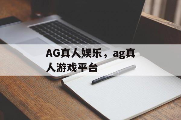 AG真人娱乐，ag真人游戏平台