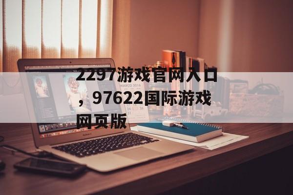 2297游戏官网入口，97622国际游戏网页版