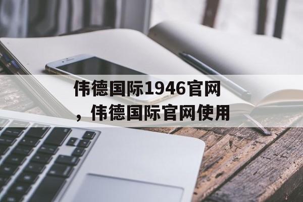 伟德国际1946官网，伟德国际官网使用