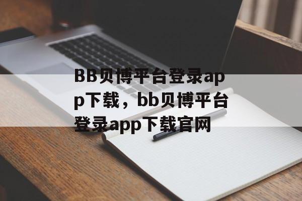 BB贝博平台登录app下载，bb贝博平台登录app下载官网