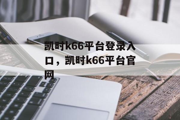 凯时k66平台登录入口，凯时k66平台官网