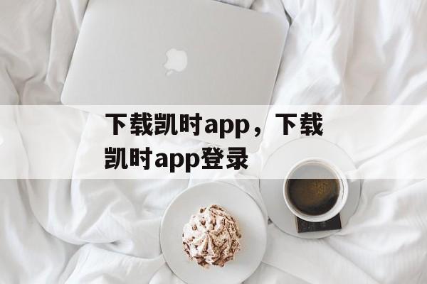 下载凯时app，下载凯时app登录