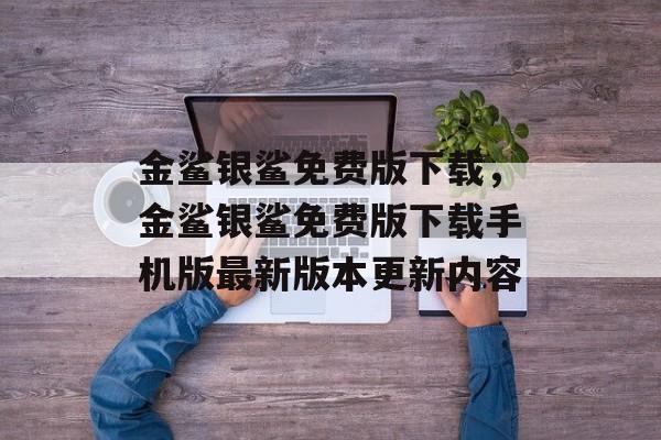 金鲨银鲨免费版下载，金鲨银鲨免费版下载手机版最新版本更新内容