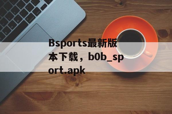 Bsports最新版本下载，b0b_sport.apk