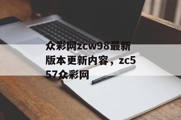 众彩网zcw98最新版本更新内容，zc557众彩网