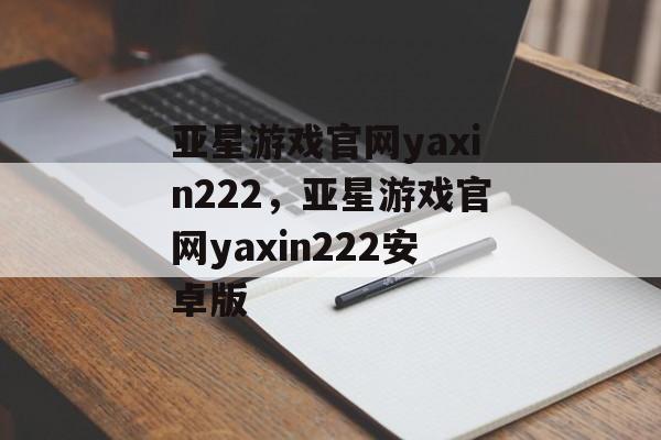 亚星游戏官网yaxin222，亚星游戏官网yaxin222安卓版