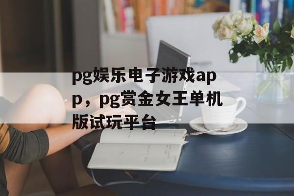 pg娱乐电子游戏app，pg赏金女王单机版试玩平台