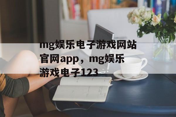 mg娱乐电子游戏网站官网app，mg娱乐游戏电子123