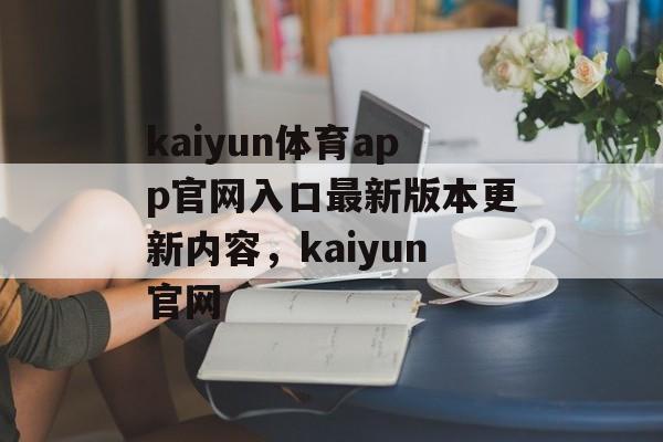 kaiyun体育app官网入口最新版本更新内容，kaiyun官网