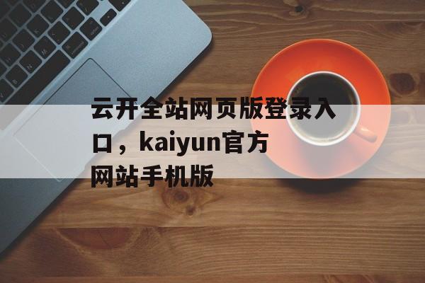 云开全站网页版登录入口，kaiyun官方网站手机版