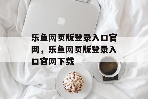 乐鱼网页版登录入口官网，乐鱼网页版登录入口官网下载