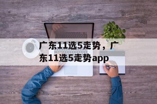 广东11选5走势，广东11选5走势app