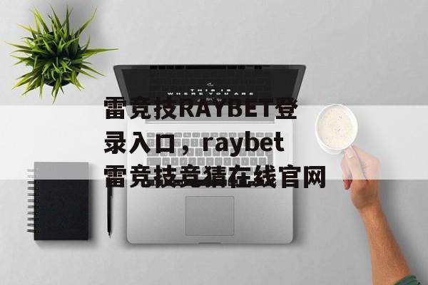 雷竞技RAYBET登录入口，raybet雷竞技竞猜在线官网