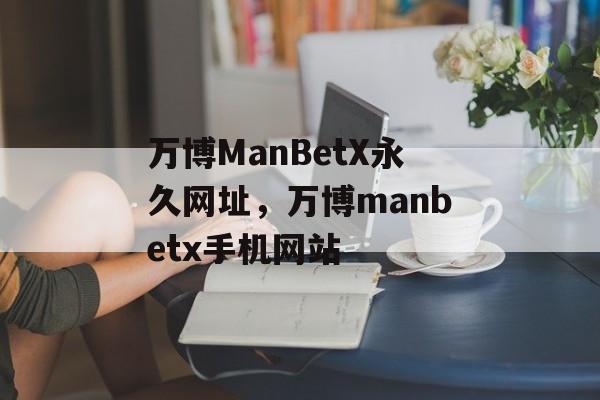 万博ManBetX永久网址，万博manbetx手机网站