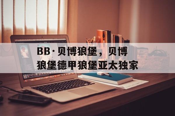 BB·贝博狼堡，贝博狼堡德甲狼堡亚太独家