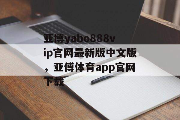 亚博yabo888vip官网最新版中文版，亚傅体育app官网下载