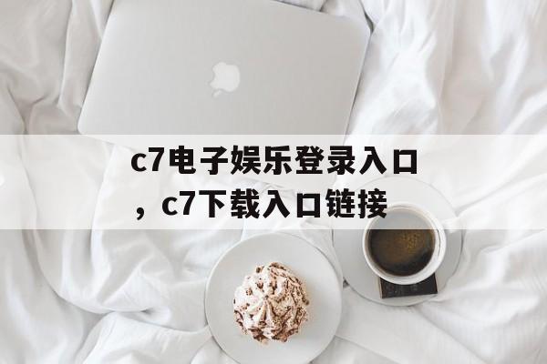 c7电子娱乐登录入口，c7下载入口链接