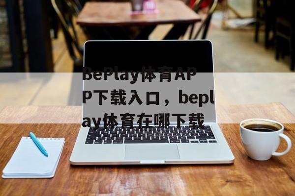 BePlay体育APP下载入口，beplay体育在哪下载