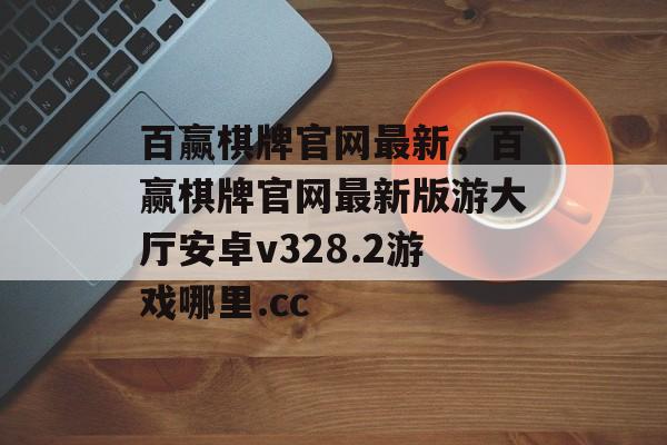 百赢棋牌官网最新，百赢棋牌官网最新版游大厅安卓v328.2游戏哪里.cc