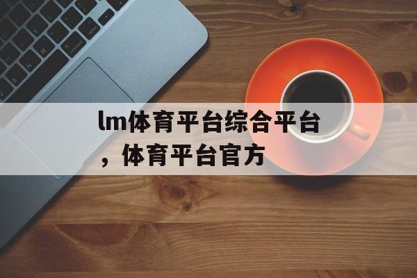 lm体育平台综合平台，体育平台官方