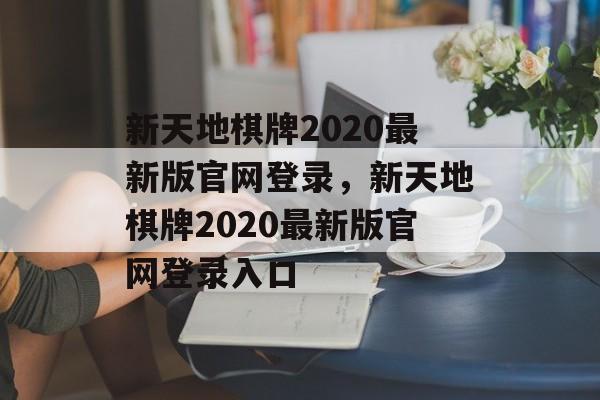 新天地棋牌2020最新版官网登录，新天地棋牌2020最新版官网登录入口