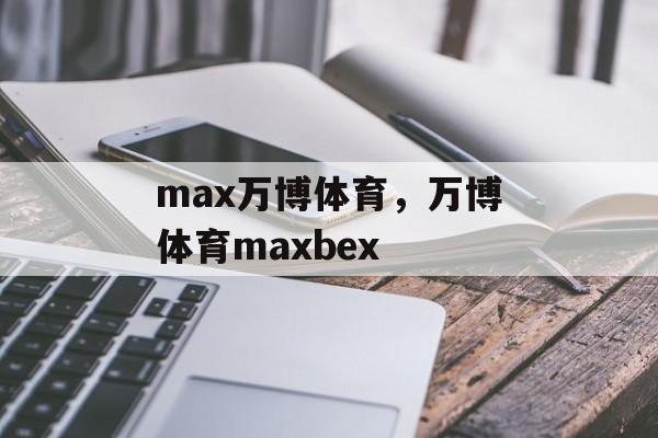 max万博体育，万博体育maxbex