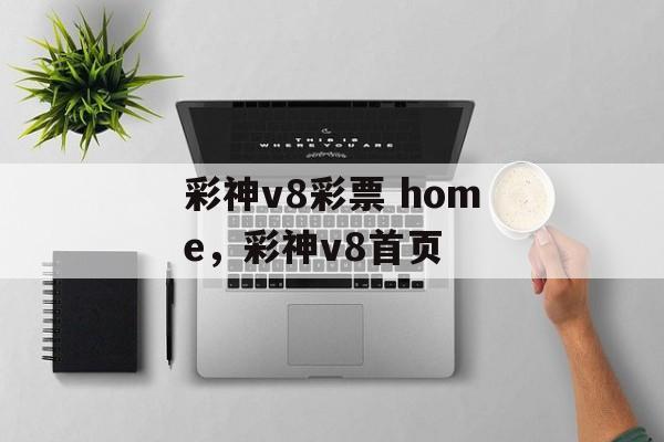 彩神v8彩票 home，彩神v8首页