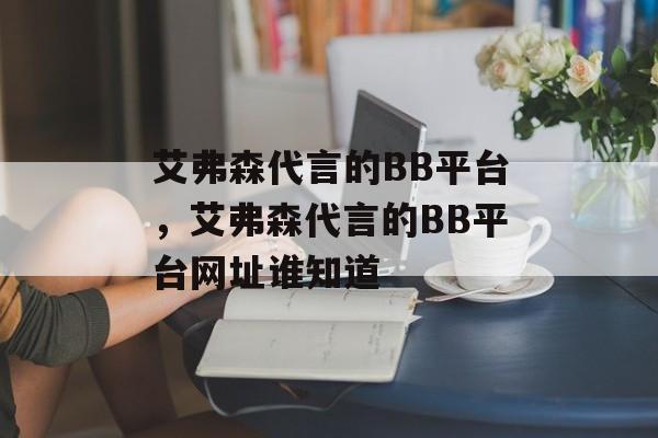 艾弗森代言的BB平台，艾弗森代言的BB平台网址谁知道