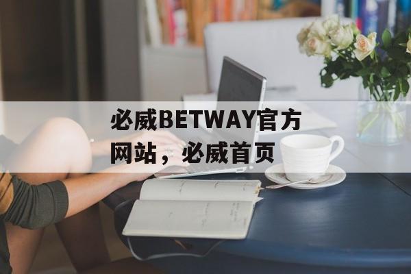 必威BETWAY官方网站，必威首页