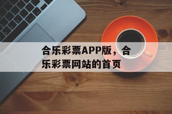 合乐彩票APP版，合乐彩票网站的首页