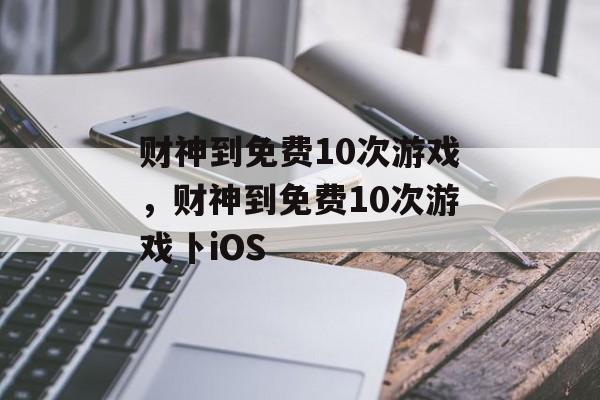 财神到免费10次游戏，财神到免费10次游戏卜iOS