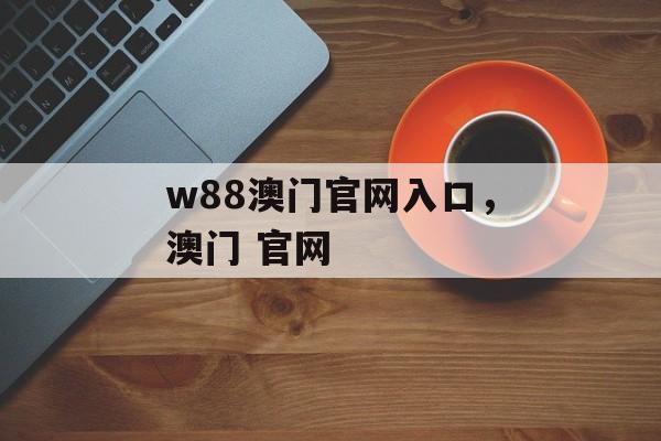 w88澳门官网入口，澳门 官网