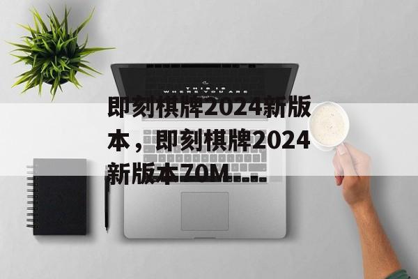 即刻棋牌2024新版本，即刻棋牌2024新版本70M