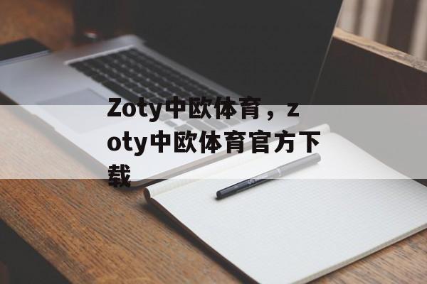 Zoty中欧体育，zoty中欧体育官方下载