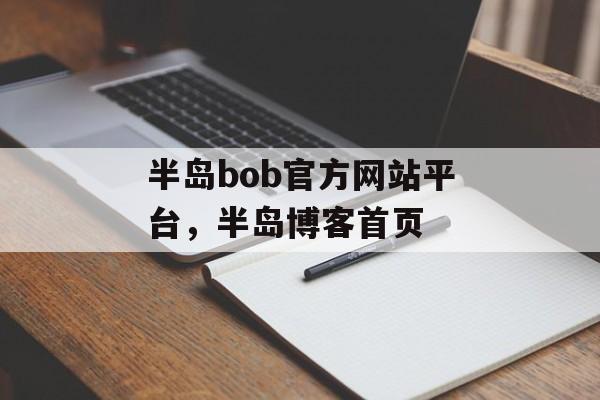 半岛bob官方网站平台，半岛博客首页