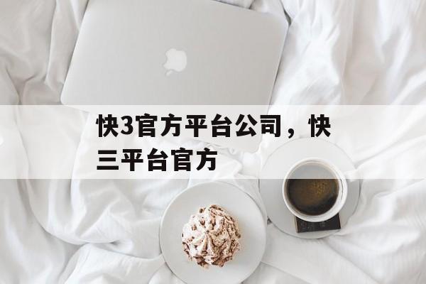 快3官方平台公司，快三平台官方