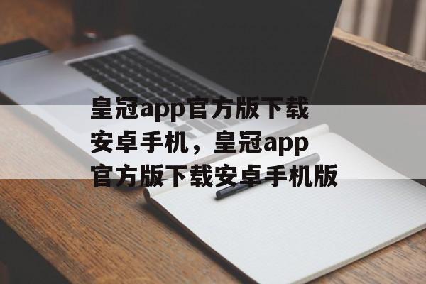 皇冠app官方版下载安卓手机，皇冠app官方版下载安卓手机版