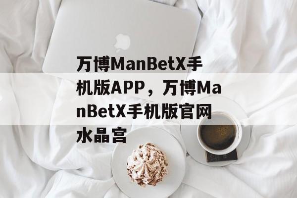 万博ManBetX手机版APP，万博ManBetX手机版官网水晶宫