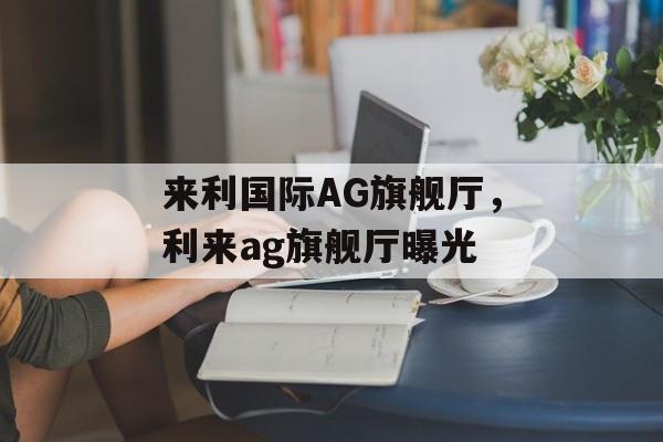 来利国际AG旗舰厅，利来ag旗舰厅曝光